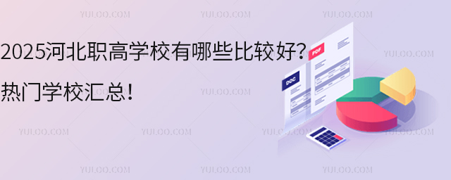 2025河北職高學(xué)校有哪些比較好？熱門學(xué)校匯總！