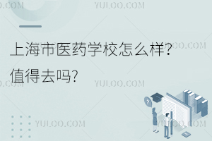 上海市醫(yī)藥學(xué)校怎么樣？值得去嗎?