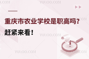 重慶市農(nóng)業(yè)學(xué)校是職高嗎？趕緊來(lái)看！