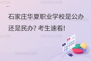 石家莊華夏職業(yè)學(xué)校是公辦還是民辦？考生速看！