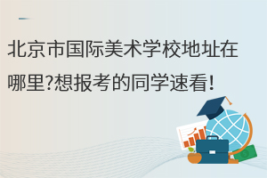 北京市國際美術(shù)學(xué)校地址在哪里?想報考的同學(xué)速看！