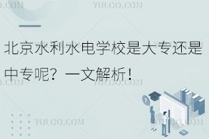 北京水利水電學(xué)校是大專還是中專呢？一文解析！