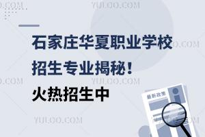 石家莊華夏職業(yè)學(xué)校招生專業(yè)揭秘！火熱招生中