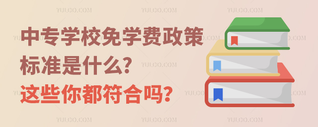 中專學(xué)校免學(xué)費(fèi)政策標(biāo)準(zhǔn)是什么?這些你都符合嗎？