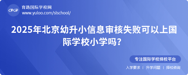 2025年北京幼升小信息審核失敗可以上國際學(xué)校小學(xué)嗎