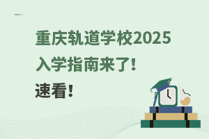重慶軌道學校2025入學指南來了！速看！