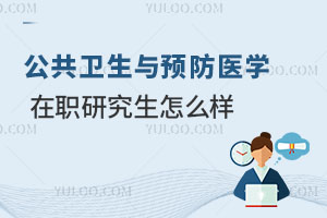 公共衛(wèi)生與預(yù)防醫(yī)學(xué)在職研究生怎么樣