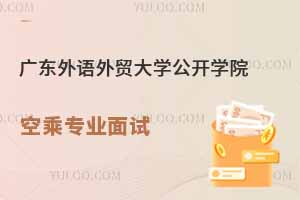 廣東外語外貿(mào)大學(xué)公開學(xué)院2025年春季空乘專業(yè)面試時間