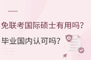 免聯(lián)考國際碩士有用嗎？畢業(yè)國內(nèi)認可嗎？