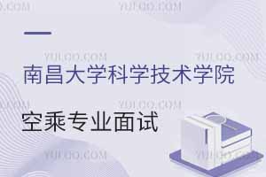 南昌大學科學技術學院2025年春季空乘專業(yè)面試時間公布