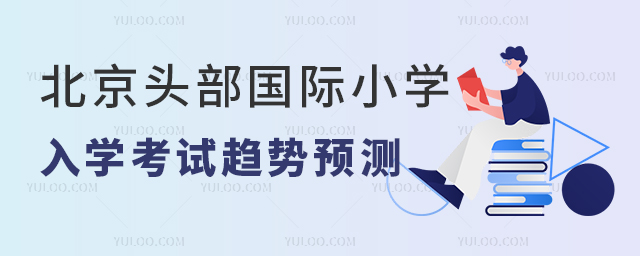 北京頭部國際小學(xué)入學(xué)考試趨勢預(yù)測