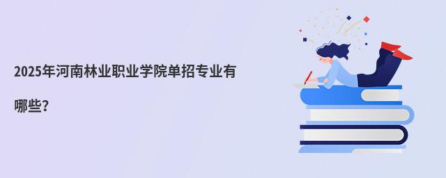 2024年河南林業(yè)職業(yè)學(xué)院單招專業(yè)有哪些？