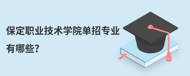 保定職業(yè)技術學院單招專業(yè)有哪些？