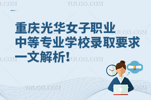 重慶光華女子職業(yè)中等專(zhuān)業(yè)學(xué)校錄取要求一文解析！