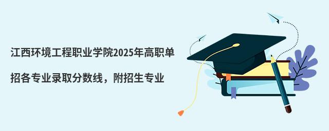 江西環(huán)境工程職業(yè)學(xué)院2024年高職單招各專業(yè)錄取分?jǐn)?shù)線，附招生專業(yè)