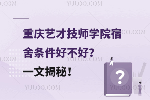 重慶藝才技師學(xué)院宿舍條件好不好？一文揭秘！