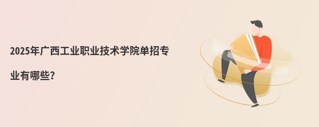 2024年廣西工業(yè)職業(yè)技術(shù)學(xué)院單招專業(yè)有哪些？