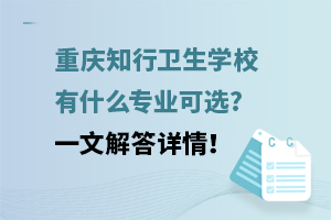 重慶知行衛(wèi)生學(xué)校有什么專(zhuān)業(yè)可選?一文解答詳情！