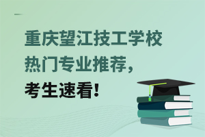 重慶望江技工學(xué)校熱門專業(yè)推薦，考生速看！