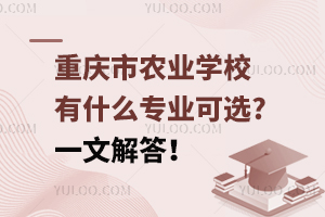 重慶市農(nóng)業(yè)學(xué)校有什么專(zhuān)業(yè)可選?一文解答！