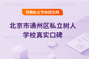 北京市通州區(qū)私立樹人學(xué)校真實(shí)口碑