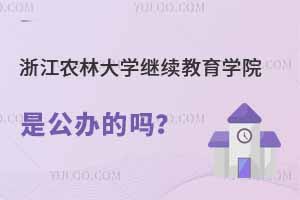 浙江農(nóng)林大學(xué)繼續(xù)教育學(xué)院是公辦的嗎？