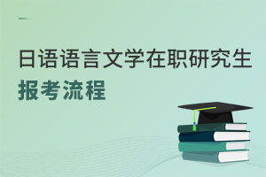 日語(yǔ)語(yǔ)言文學(xué)在職研究生報(bào)考流程