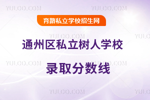 北京市通州區(qū)私立樹人學校錄取分數(shù)線