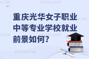 重慶光華女子職業(yè)中等專(zhuān)業(yè)學(xué)校就業(yè)前景如何？