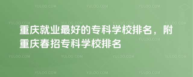重慶就業(yè)最好的�？茖W校排名，附重慶春招專科學校排名