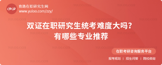 雙證在職研究生統(tǒng)考難度大嗎？有哪些專業(yè)推薦.jpg