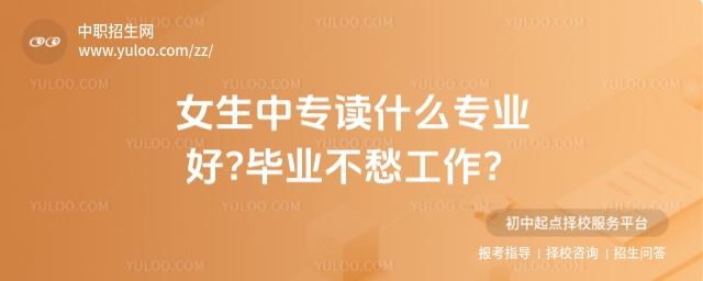 女生中專讀什么專業(yè)好?畢業(yè)不愁工作？