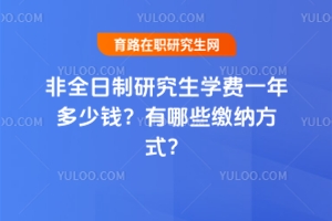非全日制研究生學(xué)費一年多少錢？有哪些繳納方式？