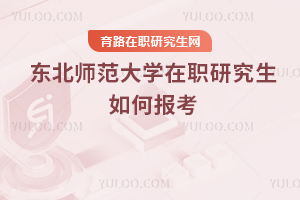 東北師范大學(xué)在職研究生如何報(bào)考