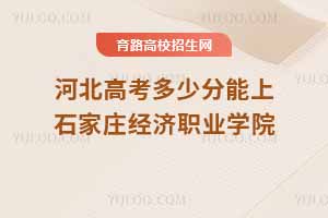 2025年河北高考考生如何報考石家莊經(jīng)濟職業(yè)學院？近三年分數(shù)線及錄取位次分析