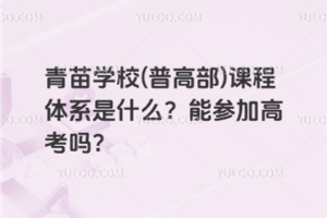 青苗學(xué)校(普高部)課程體系是什么？能參加高考嗎？