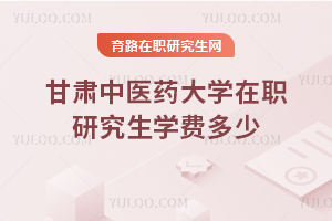 甘肅中醫(yī)藥大學(xué)在職研究生學(xué)費(fèi)多少