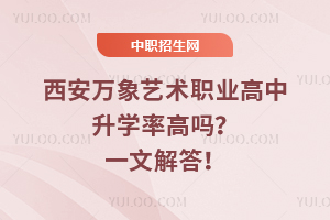 西安萬象藝術(shù)職業(yè)高中升學(xué)率高嗎？一文解答！