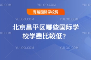 2025年北京昌平區(qū)哪些國際學校學費比較低？