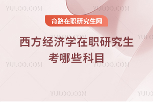 西方經(jīng)濟學(xué)在職研究生考哪些科目