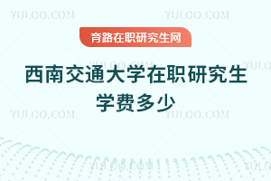 西南交通大學(xué)在職研究生學(xué)費(fèi)多少