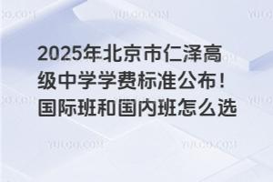 2025年北京市仁澤高級(jí)中學(xué)學(xué)費(fèi)標(biāo)準(zhǔn)公布！國(guó)際班和國(guó)內(nèi)班怎么選