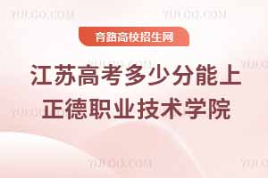 2025江蘇高考正德職業(yè)技術(shù)學院錄取分數(shù)線預測及歷年數(shù)據(jù)參考