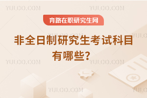2025非全日制研究生考試科目有哪些？