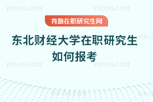 東北財經(jīng)大學(xué)在職研究生如何報考