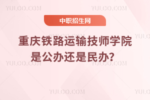 重慶鐵路運輸技師學院是公辦還是民辦？
