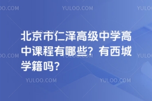 北京市仁澤高級(jí)中學(xué)高中課程有哪些？有西城學(xué)籍嗎？