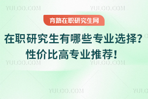報(bào)考在職研究生有哪些專業(yè)可以選擇？性價比高的熱招專業(yè)推薦！