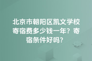 北京市朝陽區(qū)凱文學(xué)校寄宿費(fèi)多少錢一年？寄宿條件好嗎？