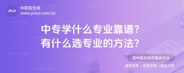 中專學什么專業(yè)靠譜？有什么選專業(yè)的方法？